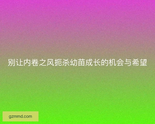 别让内卷之风扼杀幼苗成长的机会与希望