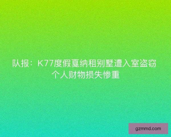 队报：K77度假戛纳租别墅遭入室盗窃 个人财物损失惨重