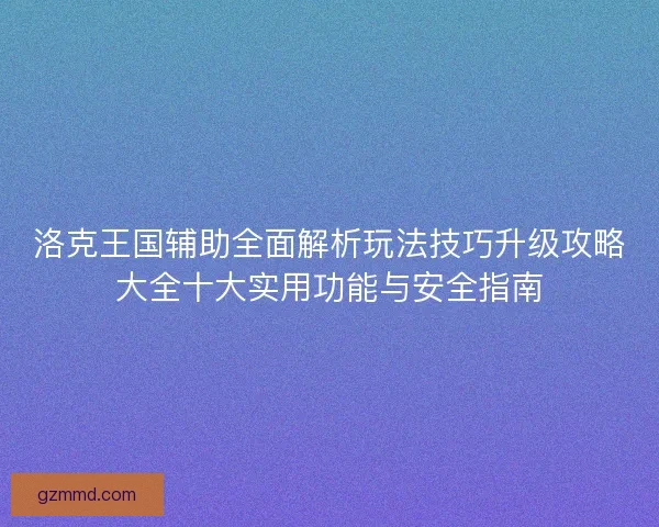 洛克王国辅助全面解析玩法技巧升级攻略大全十大实用功能与安全指南
